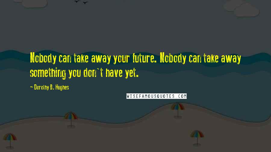 Dorothy B. Hughes Quotes: Nobody can take away your future. Nobody can take away something you don't have yet.