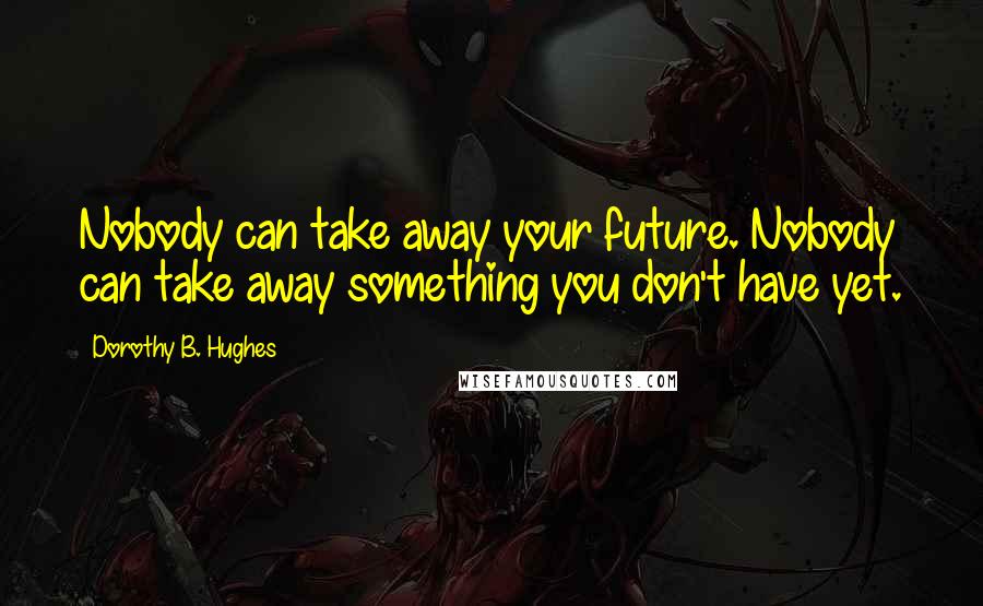 Dorothy B. Hughes Quotes: Nobody can take away your future. Nobody can take away something you don't have yet.