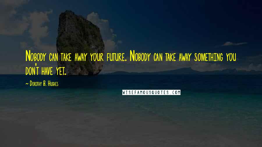 Dorothy B. Hughes Quotes: Nobody can take away your future. Nobody can take away something you don't have yet.