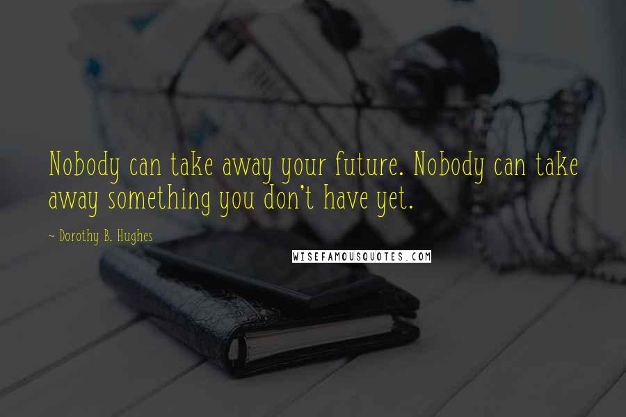 Dorothy B. Hughes Quotes: Nobody can take away your future. Nobody can take away something you don't have yet.