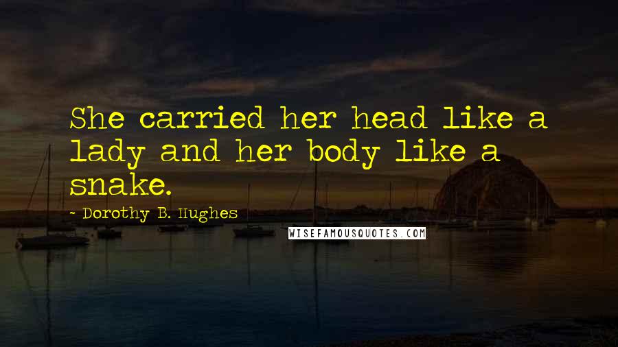 Dorothy B. Hughes Quotes: She carried her head like a lady and her body like a snake.