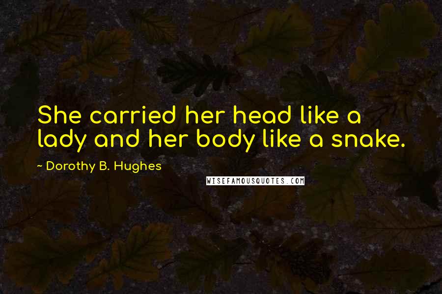 Dorothy B. Hughes Quotes: She carried her head like a lady and her body like a snake.