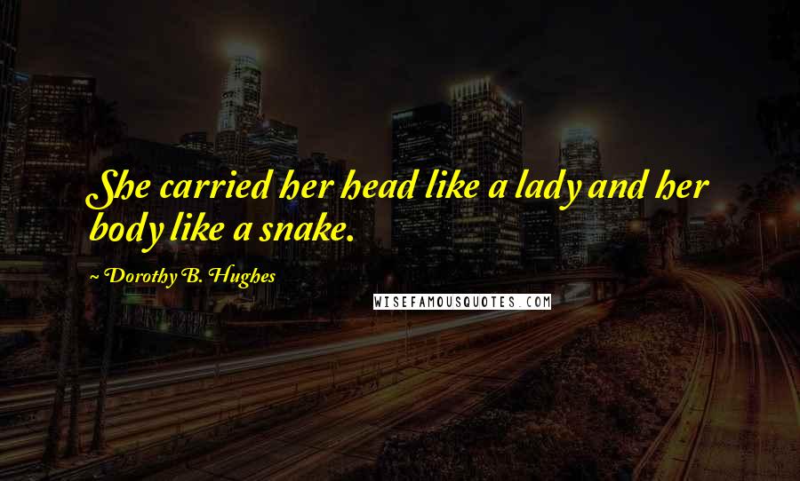 Dorothy B. Hughes Quotes: She carried her head like a lady and her body like a snake.