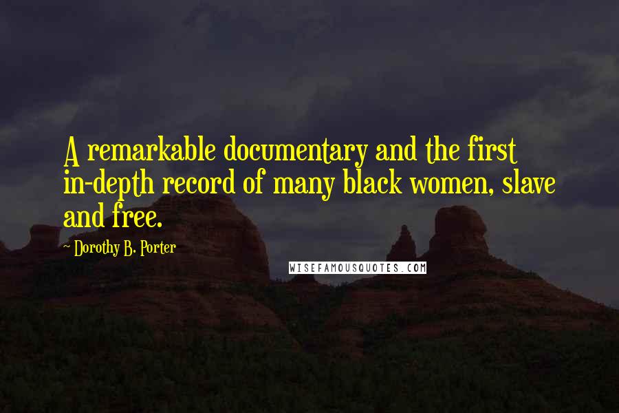 Dorothy B. Porter Quotes: A remarkable documentary and the first in-depth record of many black women, slave and free.