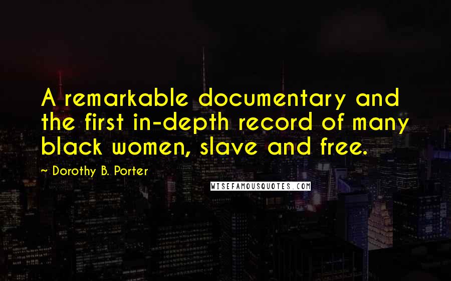 Dorothy B. Porter Quotes: A remarkable documentary and the first in-depth record of many black women, slave and free.