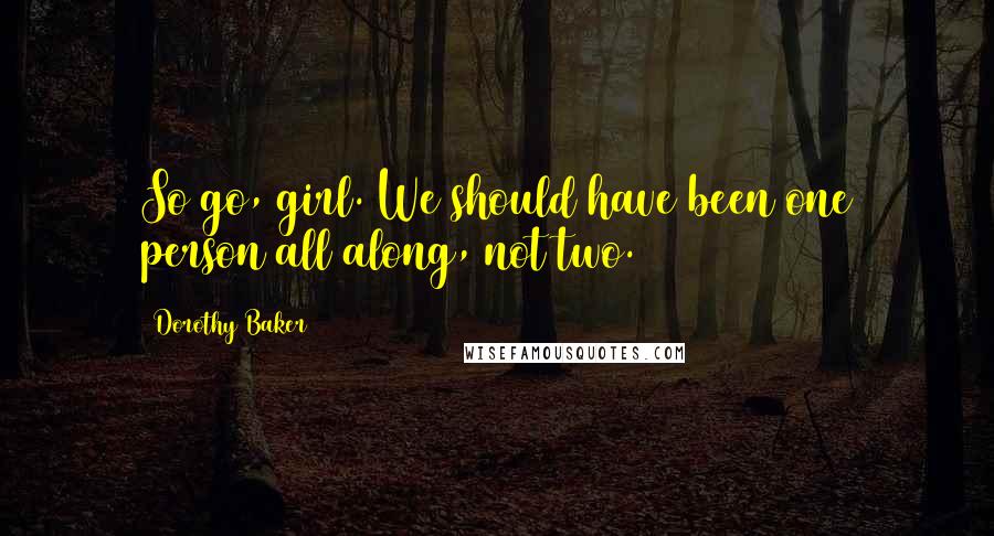 Dorothy Baker Quotes: So go, girl. We should have been one person all along, not two.