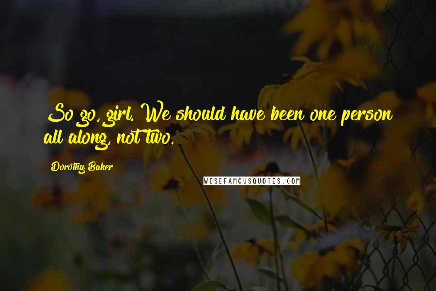 Dorothy Baker Quotes: So go, girl. We should have been one person all along, not two.