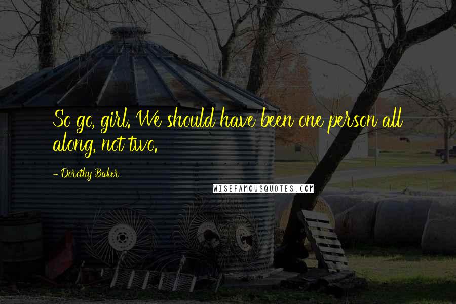 Dorothy Baker Quotes: So go, girl. We should have been one person all along, not two.