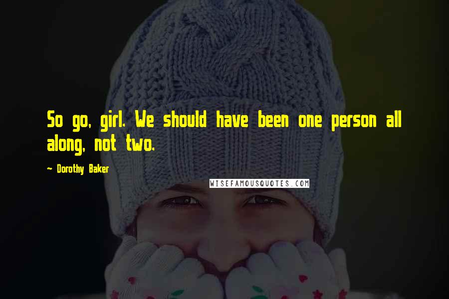 Dorothy Baker Quotes: So go, girl. We should have been one person all along, not two.