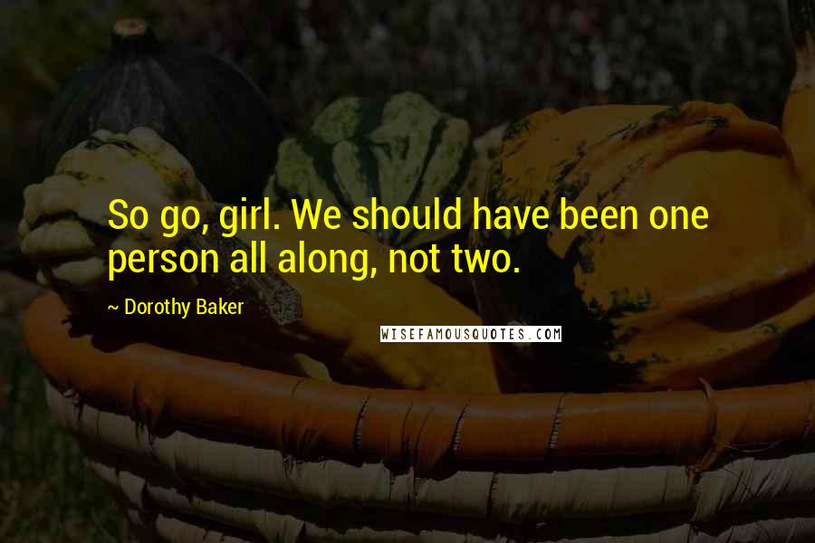 Dorothy Baker Quotes: So go, girl. We should have been one person all along, not two.