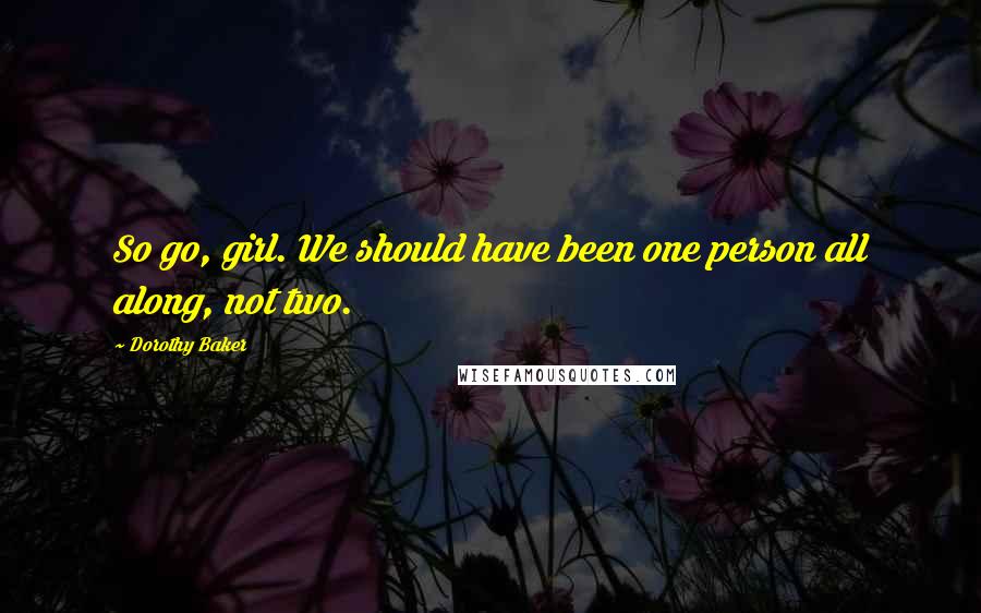 Dorothy Baker Quotes: So go, girl. We should have been one person all along, not two.