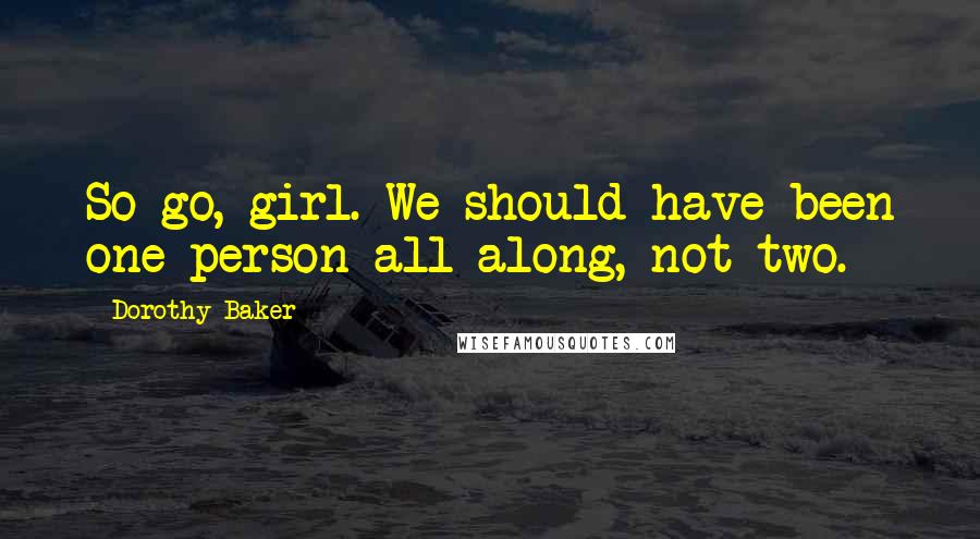 Dorothy Baker Quotes: So go, girl. We should have been one person all along, not two.