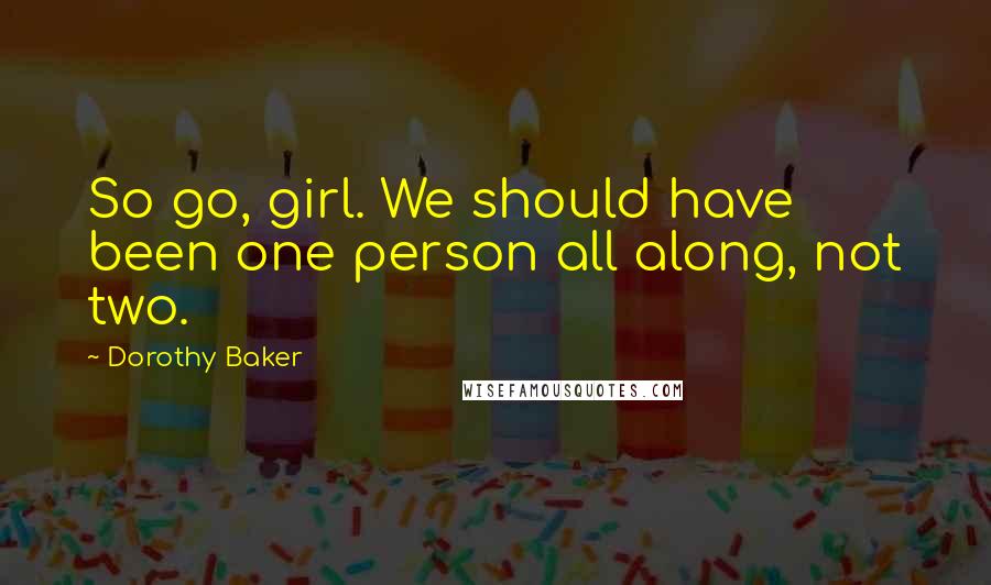 Dorothy Baker Quotes: So go, girl. We should have been one person all along, not two.
