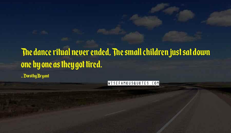 Dorothy Bryant Quotes: The dance ritual never ended, The small children just sat down one by one as they got tired.