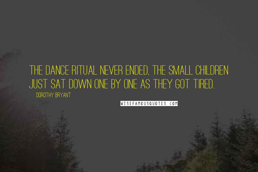 Dorothy Bryant Quotes: The dance ritual never ended, The small children just sat down one by one as they got tired.