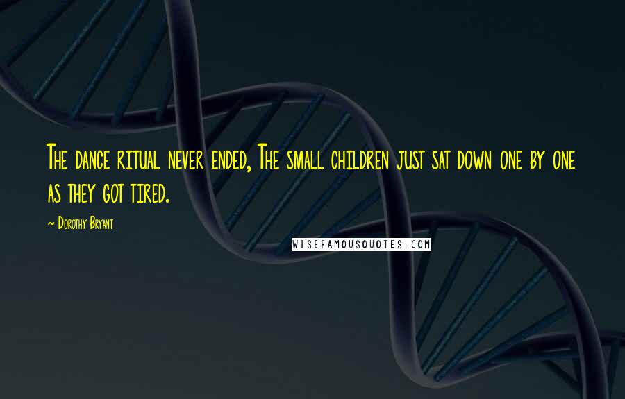 Dorothy Bryant Quotes: The dance ritual never ended, The small children just sat down one by one as they got tired.