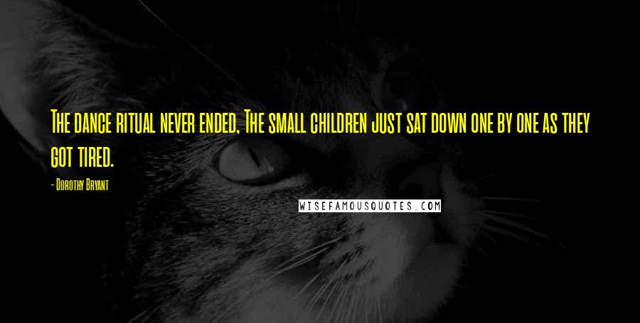 Dorothy Bryant Quotes: The dance ritual never ended, The small children just sat down one by one as they got tired.