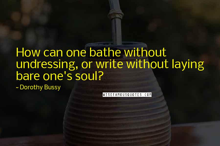 Dorothy Bussy Quotes: How can one bathe without undressing, or write without laying bare one's soul?