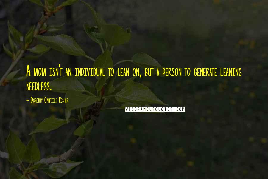 Dorothy Canfield Fisher Quotes: A mom isn't an individual to lean on, but a person to generate leaning needless.