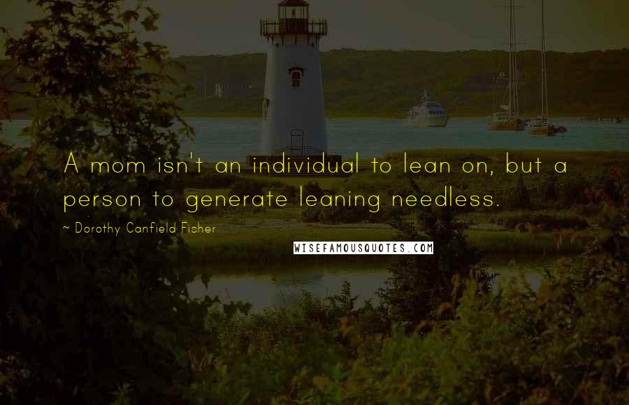 Dorothy Canfield Fisher Quotes: A mom isn't an individual to lean on, but a person to generate leaning needless.