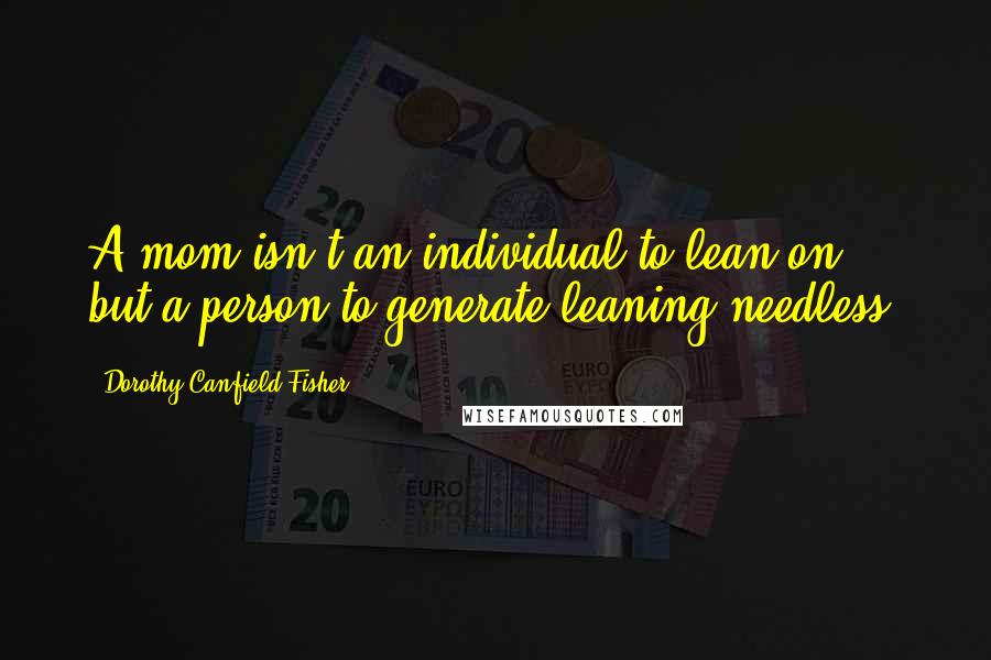 Dorothy Canfield Fisher Quotes: A mom isn't an individual to lean on, but a person to generate leaning needless.