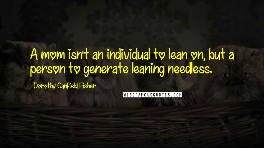 Dorothy Canfield Fisher Quotes: A mom isn't an individual to lean on, but a person to generate leaning needless.