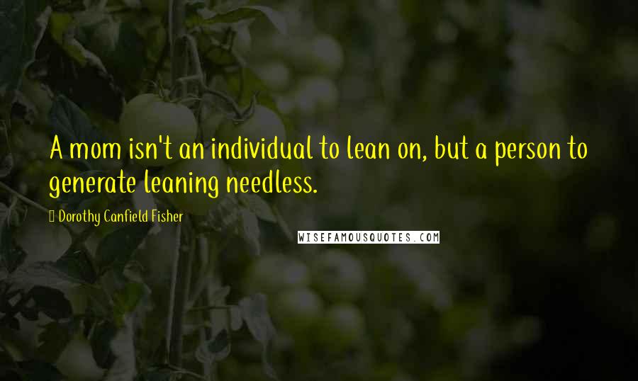 Dorothy Canfield Fisher Quotes: A mom isn't an individual to lean on, but a person to generate leaning needless.