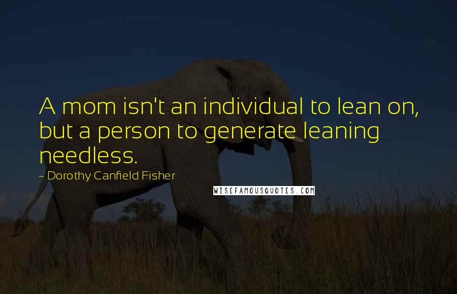 Dorothy Canfield Fisher Quotes: A mom isn't an individual to lean on, but a person to generate leaning needless.