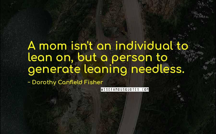 Dorothy Canfield Fisher Quotes: A mom isn't an individual to lean on, but a person to generate leaning needless.