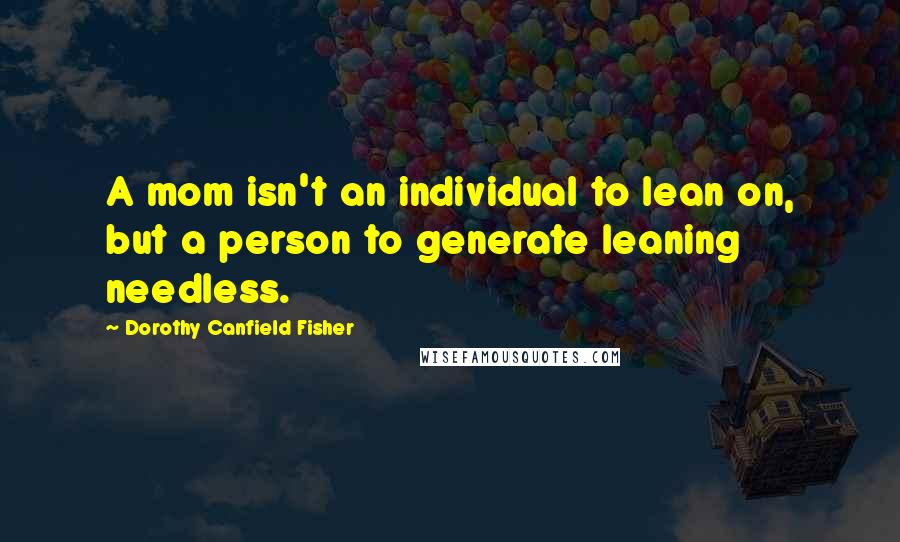 Dorothy Canfield Fisher Quotes: A mom isn't an individual to lean on, but a person to generate leaning needless.