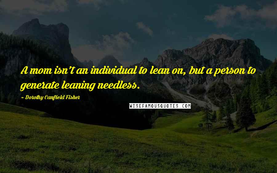 Dorothy Canfield Fisher Quotes: A mom isn't an individual to lean on, but a person to generate leaning needless.