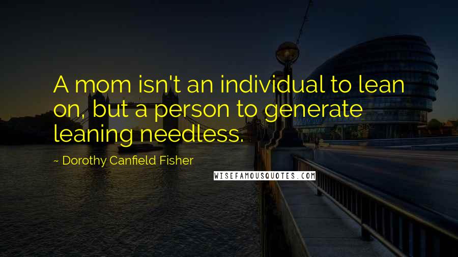 Dorothy Canfield Fisher Quotes: A mom isn't an individual to lean on, but a person to generate leaning needless.