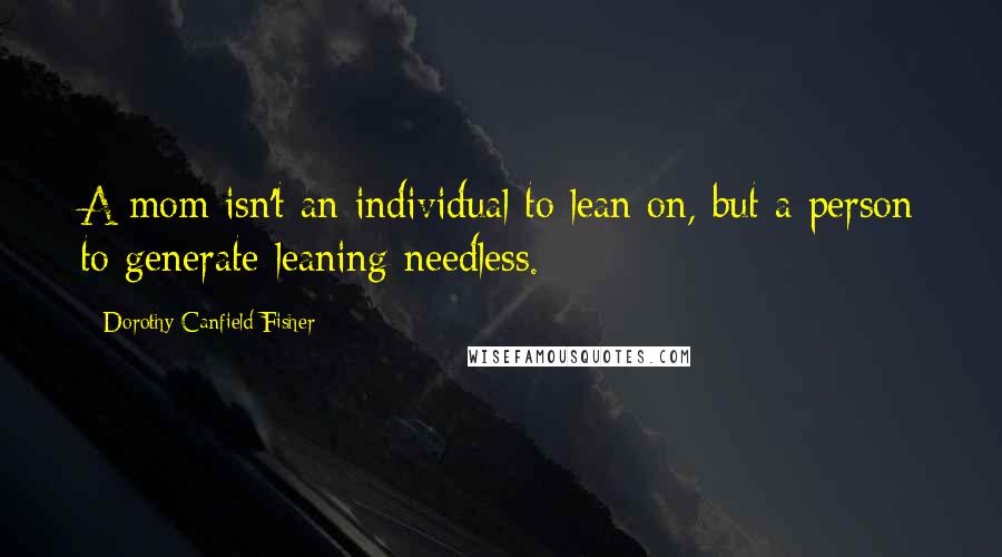 Dorothy Canfield Fisher Quotes: A mom isn't an individual to lean on, but a person to generate leaning needless.