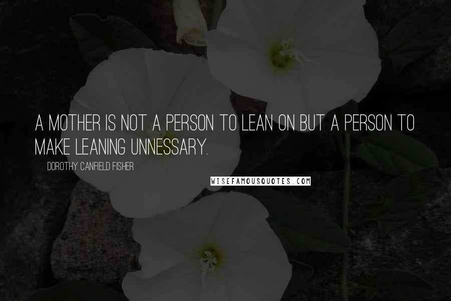 Dorothy Canfield Fisher Quotes: A mother is not a person to lean on but a person to make leaning unnessary.