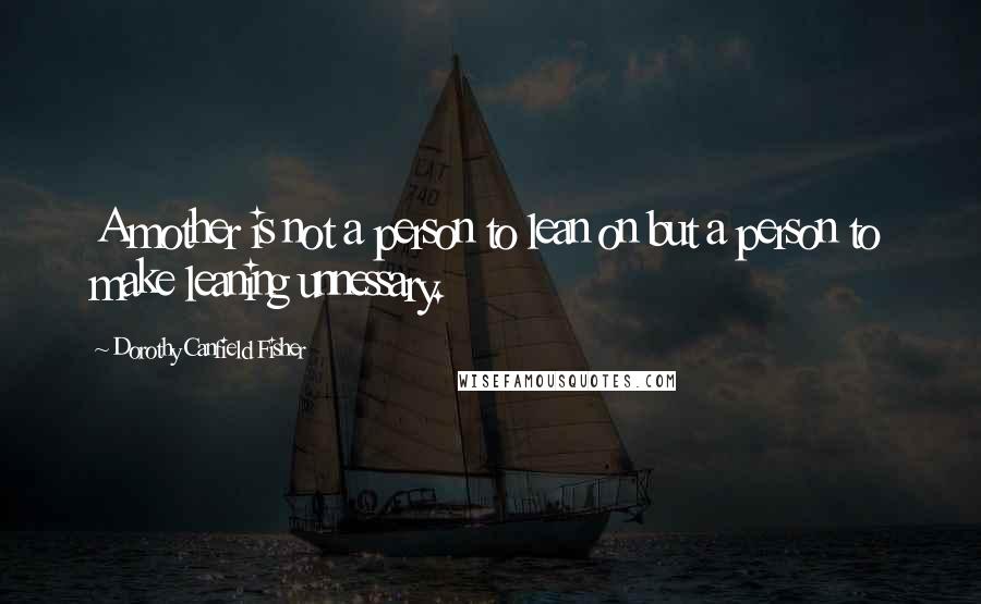 Dorothy Canfield Fisher Quotes: A mother is not a person to lean on but a person to make leaning unnessary.