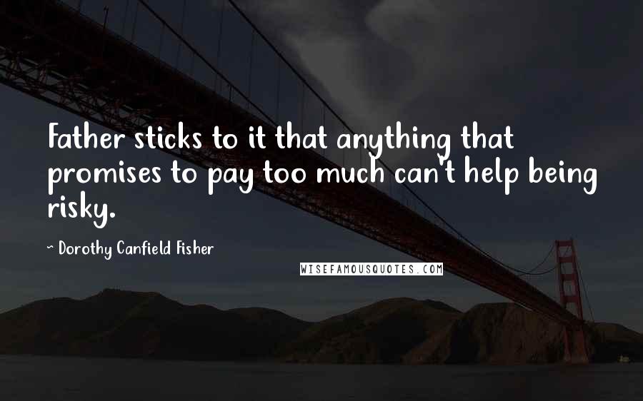 Dorothy Canfield Fisher Quotes: Father sticks to it that anything that promises to pay too much can't help being risky.