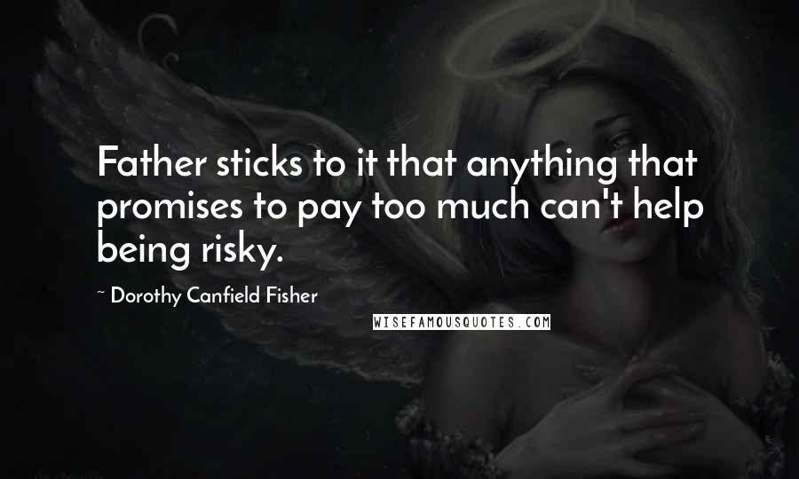 Dorothy Canfield Fisher Quotes: Father sticks to it that anything that promises to pay too much can't help being risky.