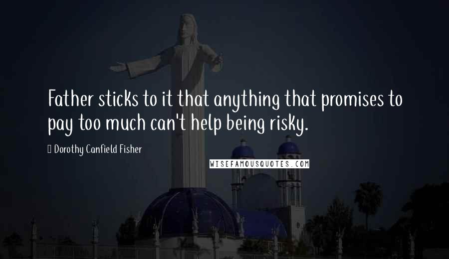 Dorothy Canfield Fisher Quotes: Father sticks to it that anything that promises to pay too much can't help being risky.