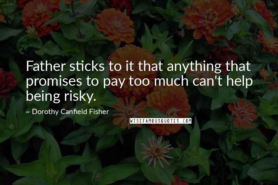 Dorothy Canfield Fisher Quotes: Father sticks to it that anything that promises to pay too much can't help being risky.