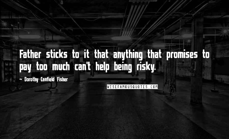 Dorothy Canfield Fisher Quotes: Father sticks to it that anything that promises to pay too much can't help being risky.