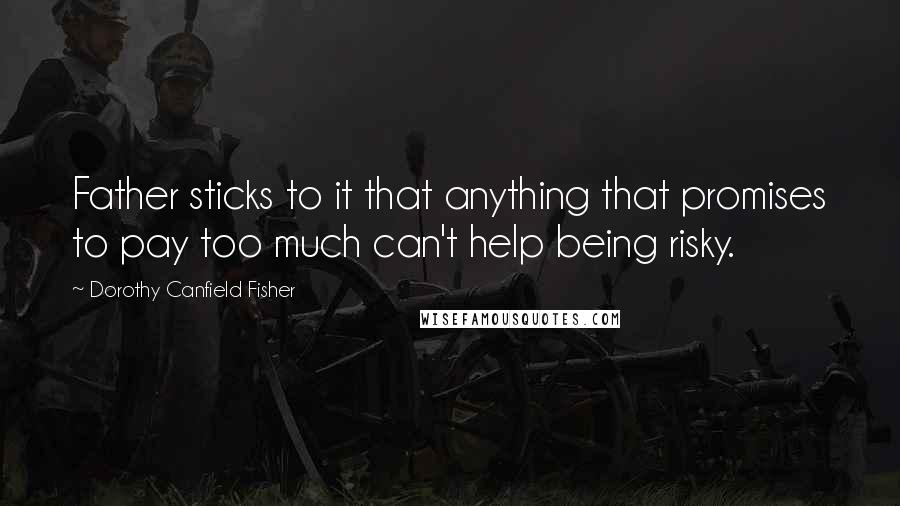 Dorothy Canfield Fisher Quotes: Father sticks to it that anything that promises to pay too much can't help being risky.