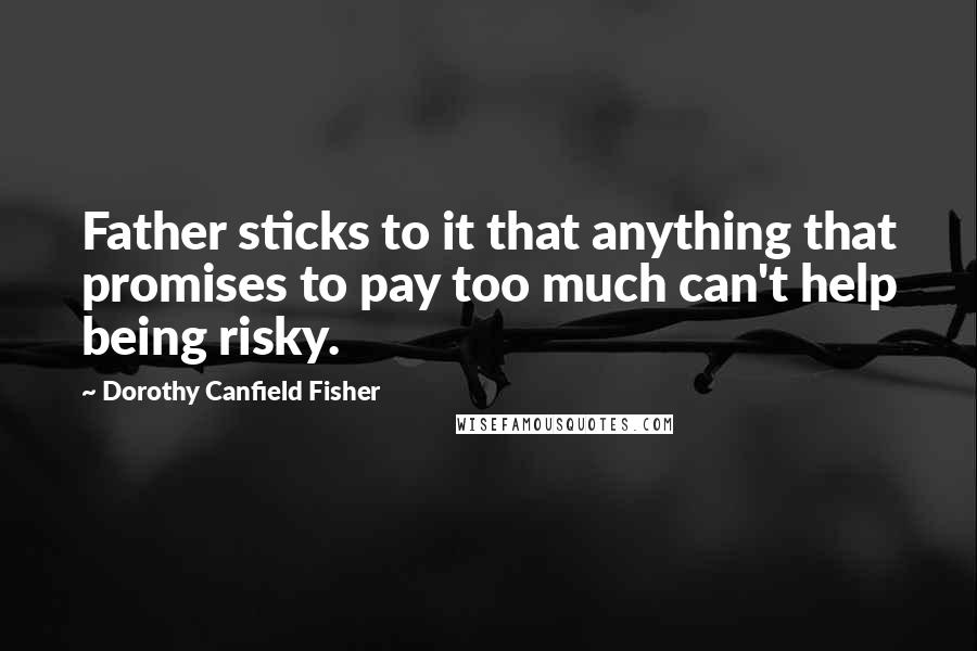 Dorothy Canfield Fisher Quotes: Father sticks to it that anything that promises to pay too much can't help being risky.