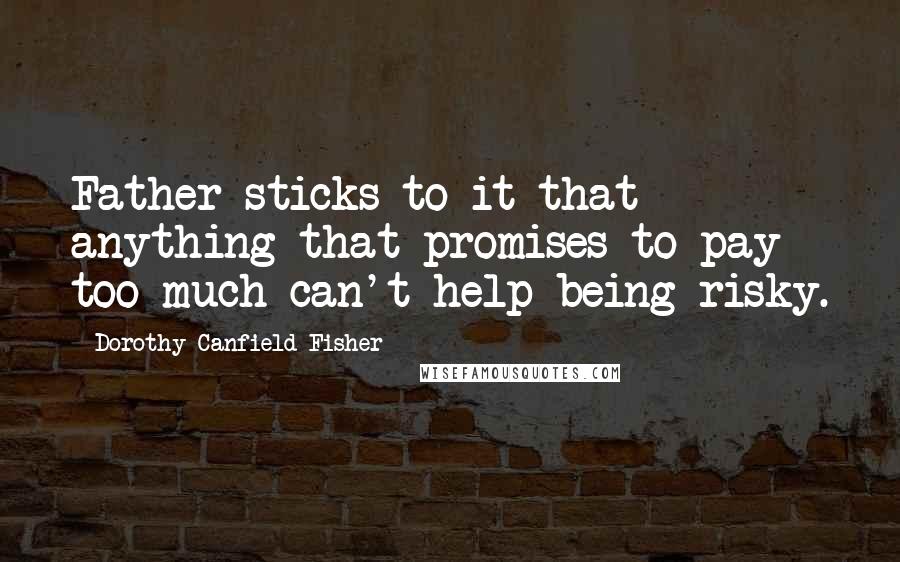 Dorothy Canfield Fisher Quotes: Father sticks to it that anything that promises to pay too much can't help being risky.