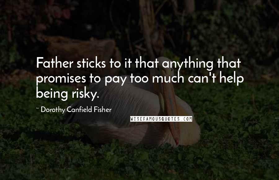 Dorothy Canfield Fisher Quotes: Father sticks to it that anything that promises to pay too much can't help being risky.