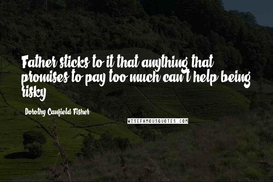 Dorothy Canfield Fisher Quotes: Father sticks to it that anything that promises to pay too much can't help being risky.