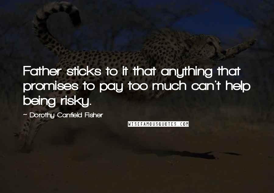 Dorothy Canfield Fisher Quotes: Father sticks to it that anything that promises to pay too much can't help being risky.