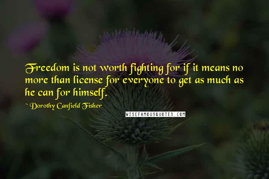 Dorothy Canfield Fisher Quotes: Freedom is not worth fighting for if it means no more than license for everyone to get as much as he can for himself.