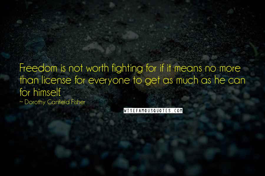 Dorothy Canfield Fisher Quotes: Freedom is not worth fighting for if it means no more than license for everyone to get as much as he can for himself.
