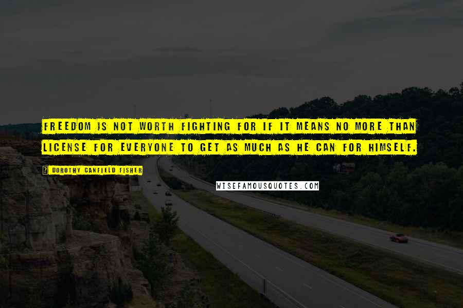 Dorothy Canfield Fisher Quotes: Freedom is not worth fighting for if it means no more than license for everyone to get as much as he can for himself.