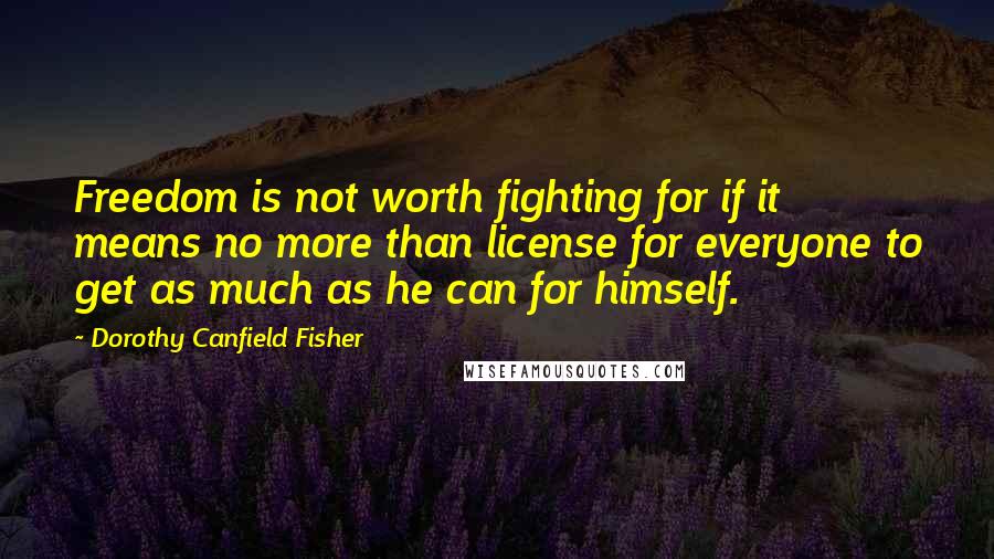 Dorothy Canfield Fisher Quotes: Freedom is not worth fighting for if it means no more than license for everyone to get as much as he can for himself.